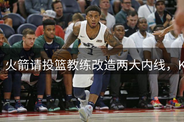 火箭请投篮教练改造两大内线，KD也来蹭课