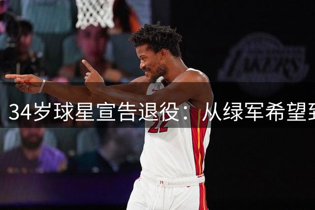 34岁球星宣告退役：从绿军希望到CBA勇士
